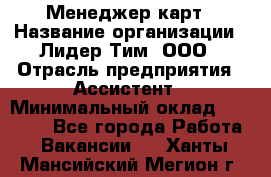 Менеджер карт › Название организации ­ Лидер Тим, ООО › Отрасль предприятия ­ Ассистент › Минимальный оклад ­ 25 000 - Все города Работа » Вакансии   . Ханты-Мансийский,Мегион г.